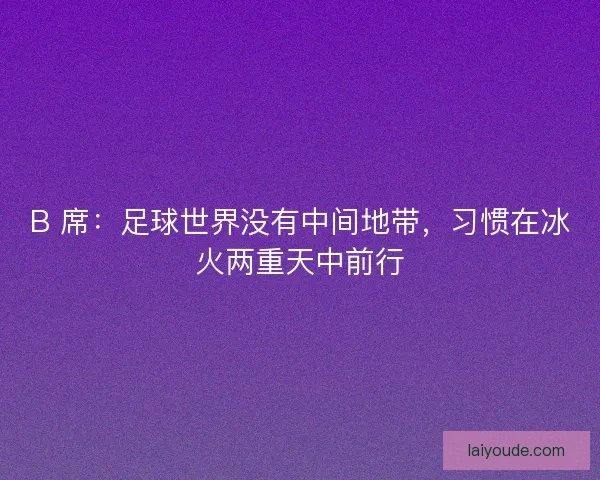 B 席：足球世界没有中间地带，习惯在冰火两重天中前行